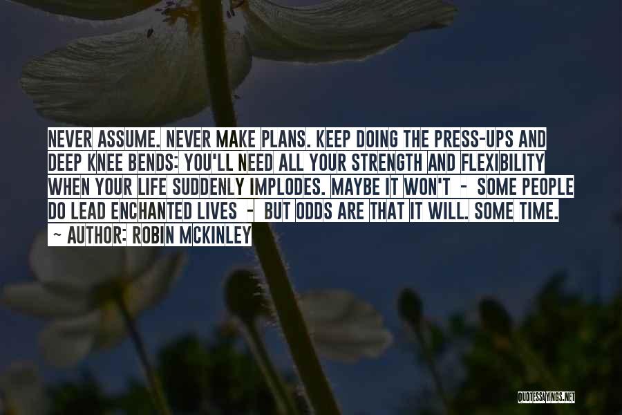 Robin McKinley Quotes: Never Assume. Never Make Plans. Keep Doing The Press-ups And Deep Knee Bends: You'll Need All Your Strength And Flexibility