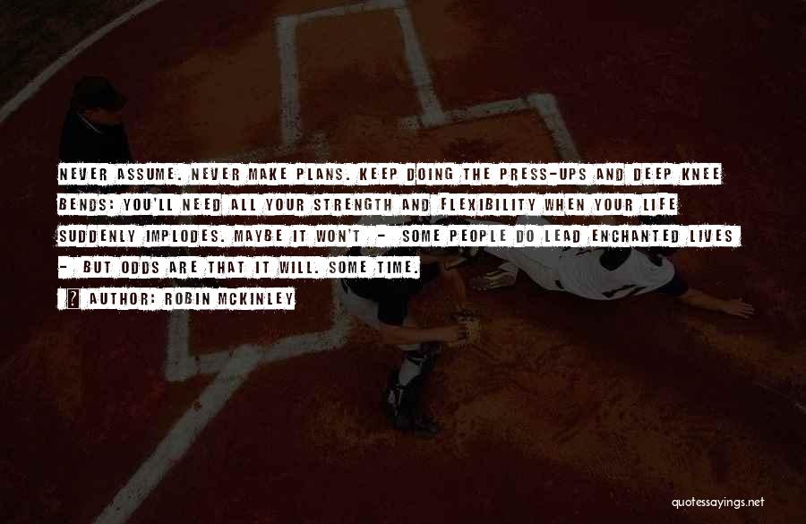 Robin McKinley Quotes: Never Assume. Never Make Plans. Keep Doing The Press-ups And Deep Knee Bends: You'll Need All Your Strength And Flexibility