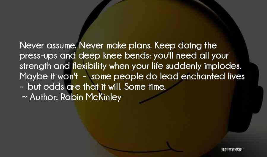 Robin McKinley Quotes: Never Assume. Never Make Plans. Keep Doing The Press-ups And Deep Knee Bends: You'll Need All Your Strength And Flexibility