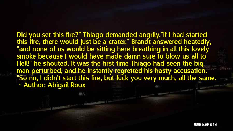 Abigail Roux Quotes: Did You Set This Fire? Thiago Demanded Angrily.if I Had Started This Fire, There Would Just Be A Crater, Brandt