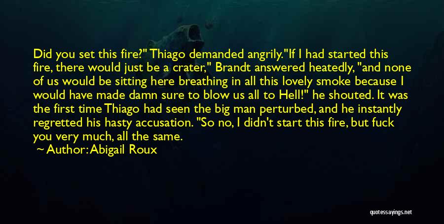 Abigail Roux Quotes: Did You Set This Fire? Thiago Demanded Angrily.if I Had Started This Fire, There Would Just Be A Crater, Brandt