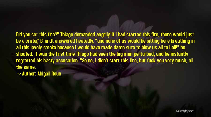 Abigail Roux Quotes: Did You Set This Fire? Thiago Demanded Angrily.if I Had Started This Fire, There Would Just Be A Crater, Brandt