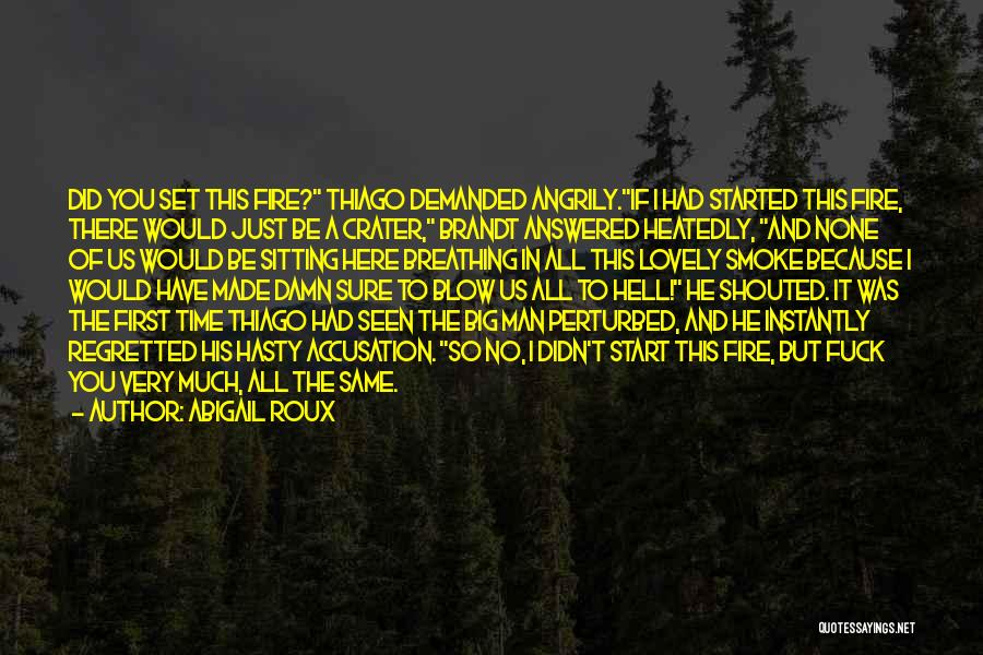 Abigail Roux Quotes: Did You Set This Fire? Thiago Demanded Angrily.if I Had Started This Fire, There Would Just Be A Crater, Brandt