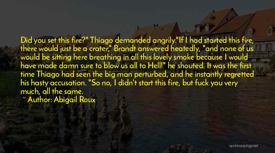 Abigail Roux Quotes: Did You Set This Fire? Thiago Demanded Angrily.if I Had Started This Fire, There Would Just Be A Crater, Brandt