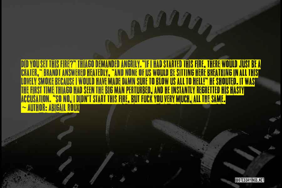 Abigail Roux Quotes: Did You Set This Fire? Thiago Demanded Angrily.if I Had Started This Fire, There Would Just Be A Crater, Brandt