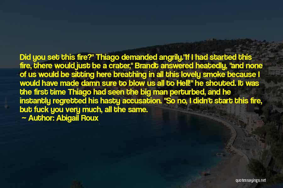 Abigail Roux Quotes: Did You Set This Fire? Thiago Demanded Angrily.if I Had Started This Fire, There Would Just Be A Crater, Brandt