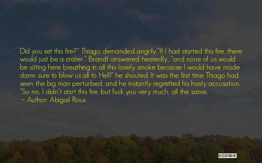 Abigail Roux Quotes: Did You Set This Fire? Thiago Demanded Angrily.if I Had Started This Fire, There Would Just Be A Crater, Brandt