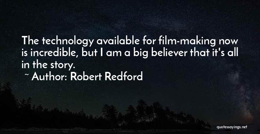 Robert Redford Quotes: The Technology Available For Film-making Now Is Incredible, But I Am A Big Believer That It's All In The Story.