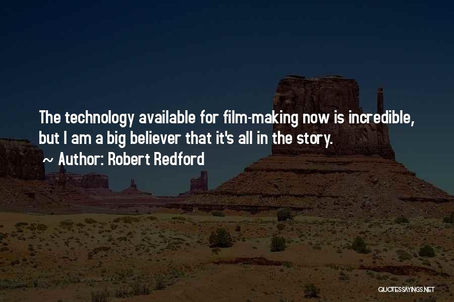 Robert Redford Quotes: The Technology Available For Film-making Now Is Incredible, But I Am A Big Believer That It's All In The Story.