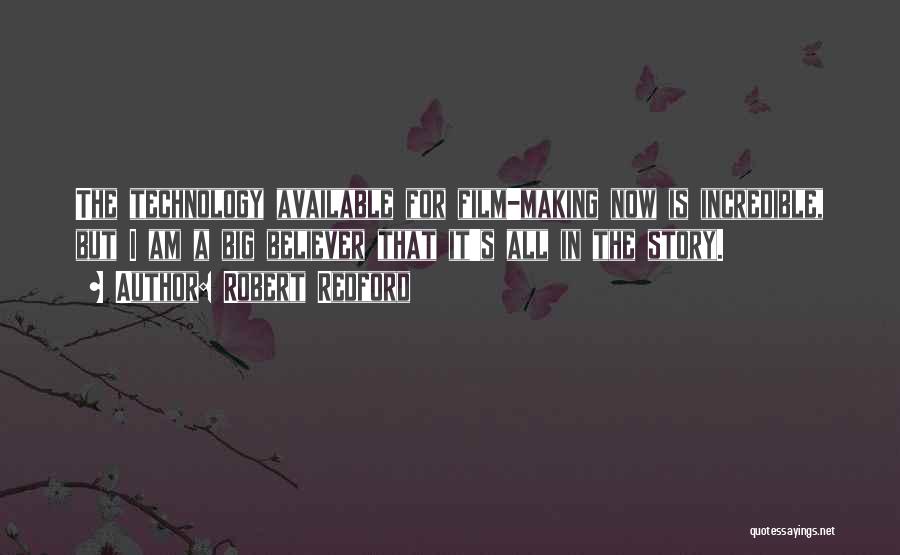 Robert Redford Quotes: The Technology Available For Film-making Now Is Incredible, But I Am A Big Believer That It's All In The Story.
