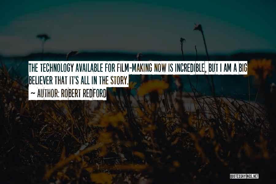 Robert Redford Quotes: The Technology Available For Film-making Now Is Incredible, But I Am A Big Believer That It's All In The Story.