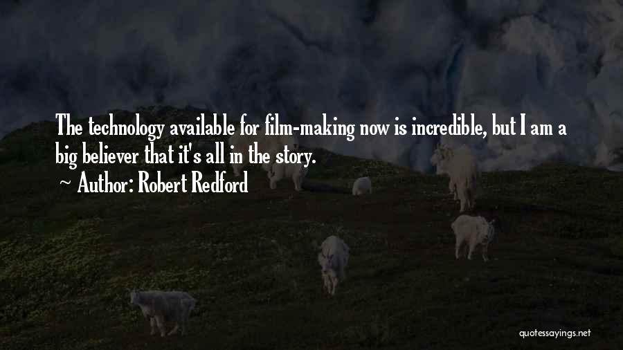 Robert Redford Quotes: The Technology Available For Film-making Now Is Incredible, But I Am A Big Believer That It's All In The Story.