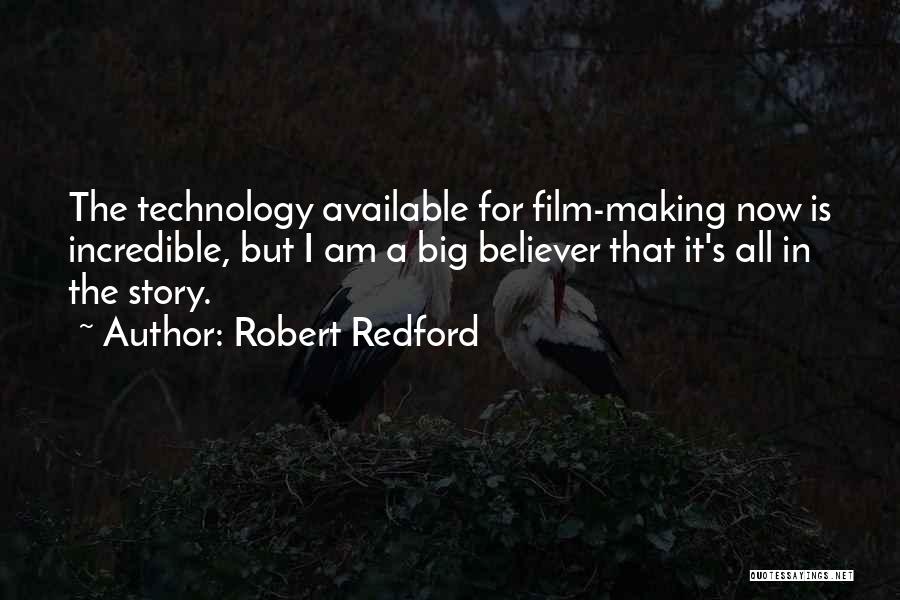 Robert Redford Quotes: The Technology Available For Film-making Now Is Incredible, But I Am A Big Believer That It's All In The Story.