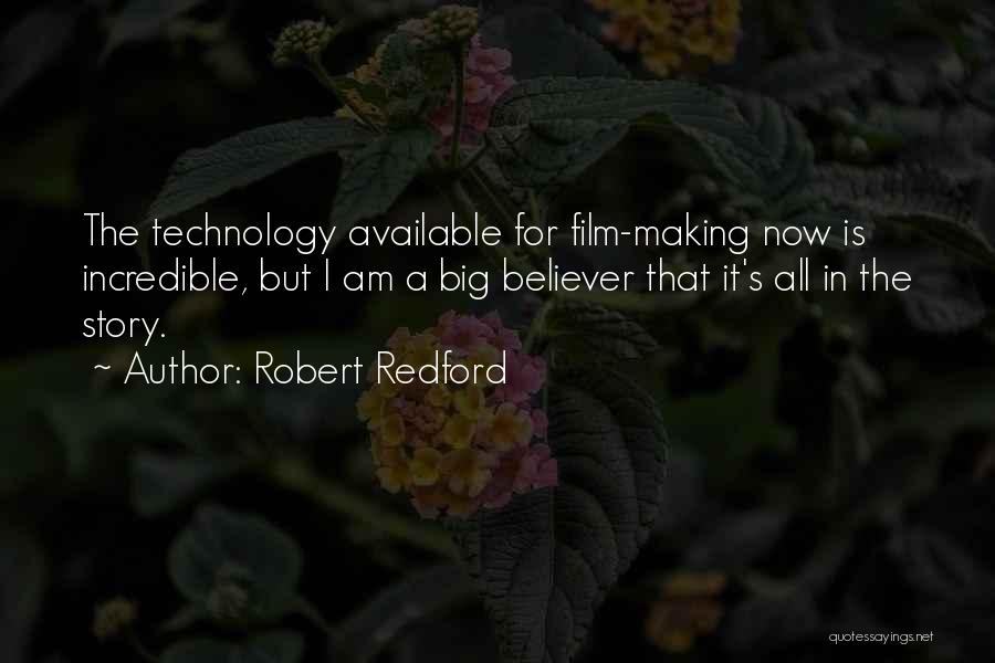 Robert Redford Quotes: The Technology Available For Film-making Now Is Incredible, But I Am A Big Believer That It's All In The Story.