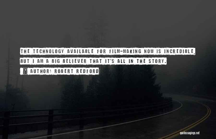 Robert Redford Quotes: The Technology Available For Film-making Now Is Incredible, But I Am A Big Believer That It's All In The Story.