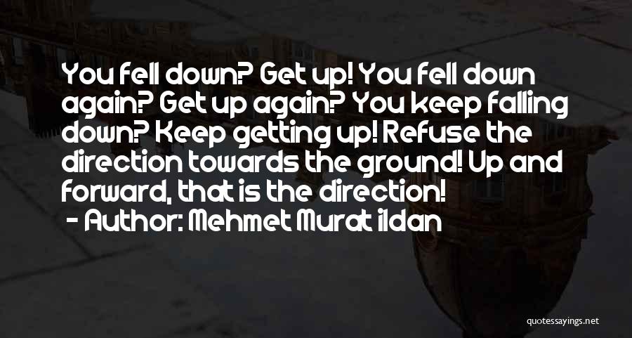 Mehmet Murat Ildan Quotes: You Fell Down? Get Up! You Fell Down Again? Get Up Again? You Keep Falling Down? Keep Getting Up! Refuse