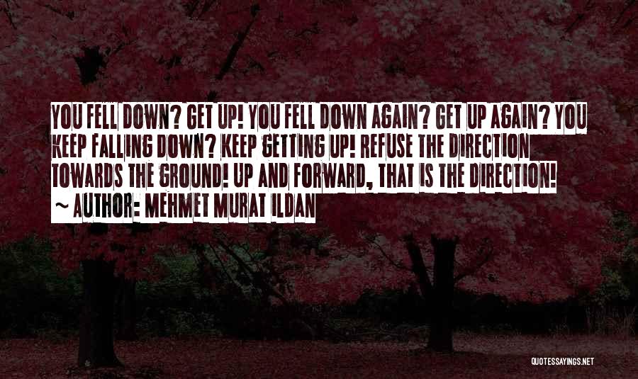 Mehmet Murat Ildan Quotes: You Fell Down? Get Up! You Fell Down Again? Get Up Again? You Keep Falling Down? Keep Getting Up! Refuse