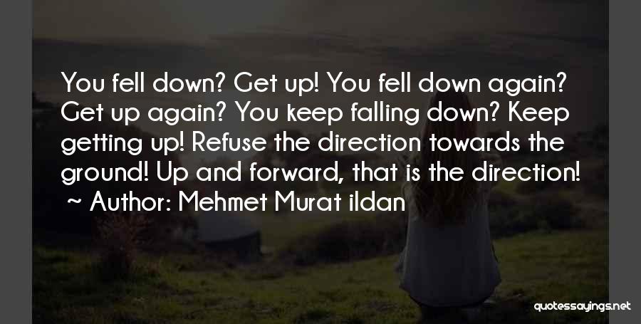 Mehmet Murat Ildan Quotes: You Fell Down? Get Up! You Fell Down Again? Get Up Again? You Keep Falling Down? Keep Getting Up! Refuse