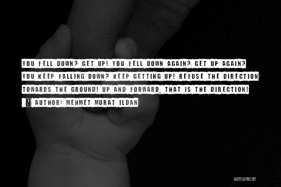 Mehmet Murat Ildan Quotes: You Fell Down? Get Up! You Fell Down Again? Get Up Again? You Keep Falling Down? Keep Getting Up! Refuse