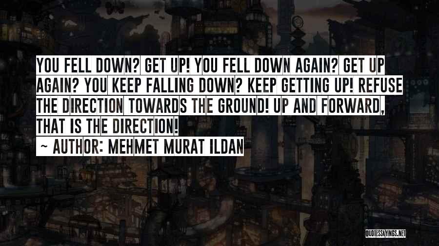 Mehmet Murat Ildan Quotes: You Fell Down? Get Up! You Fell Down Again? Get Up Again? You Keep Falling Down? Keep Getting Up! Refuse