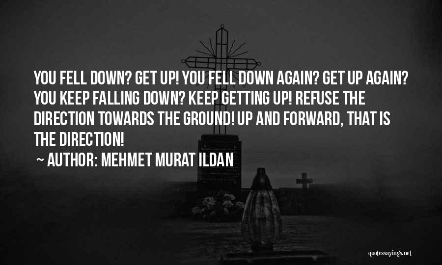 Mehmet Murat Ildan Quotes: You Fell Down? Get Up! You Fell Down Again? Get Up Again? You Keep Falling Down? Keep Getting Up! Refuse