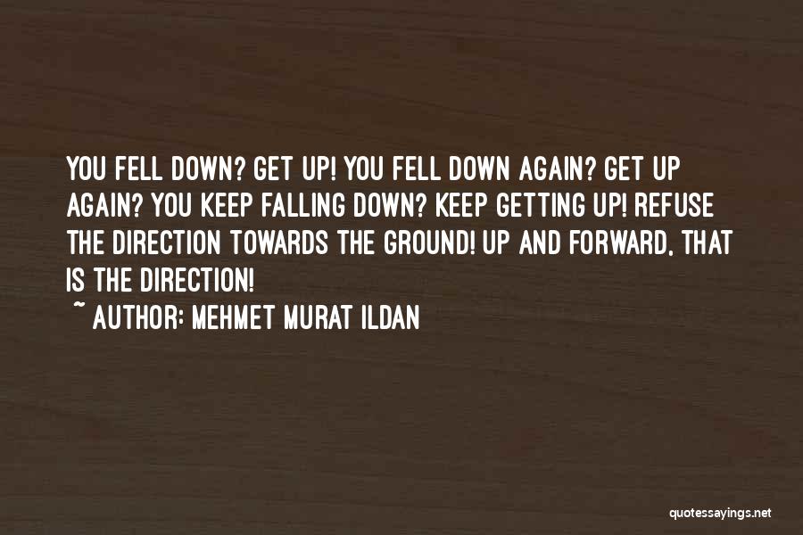 Mehmet Murat Ildan Quotes: You Fell Down? Get Up! You Fell Down Again? Get Up Again? You Keep Falling Down? Keep Getting Up! Refuse