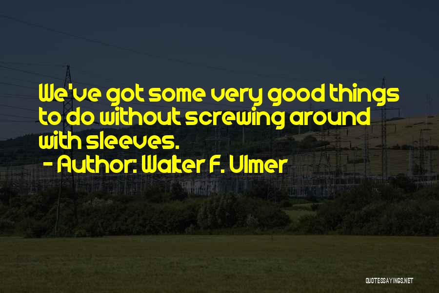 Walter F. Ulmer Quotes: We've Got Some Very Good Things To Do Without Screwing Around With Sleeves.