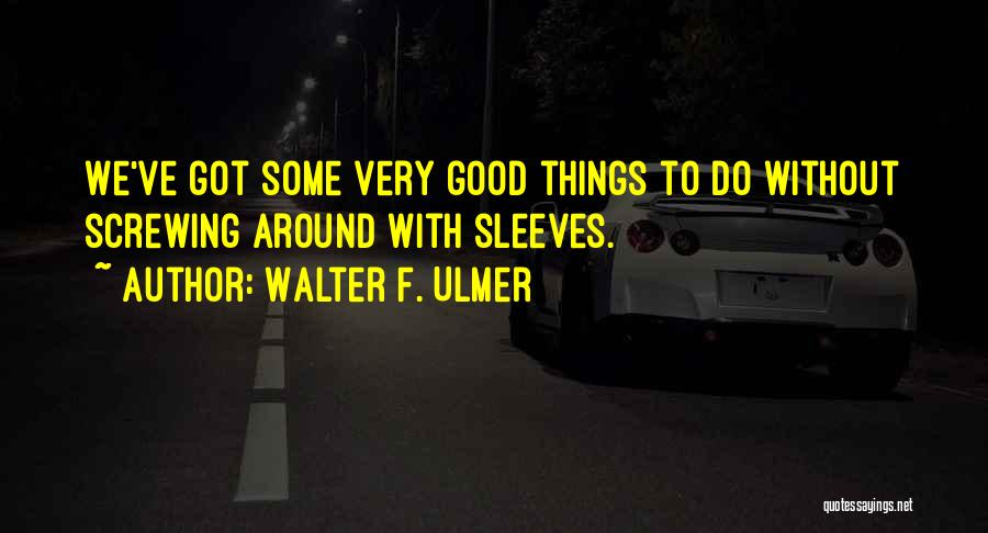 Walter F. Ulmer Quotes: We've Got Some Very Good Things To Do Without Screwing Around With Sleeves.