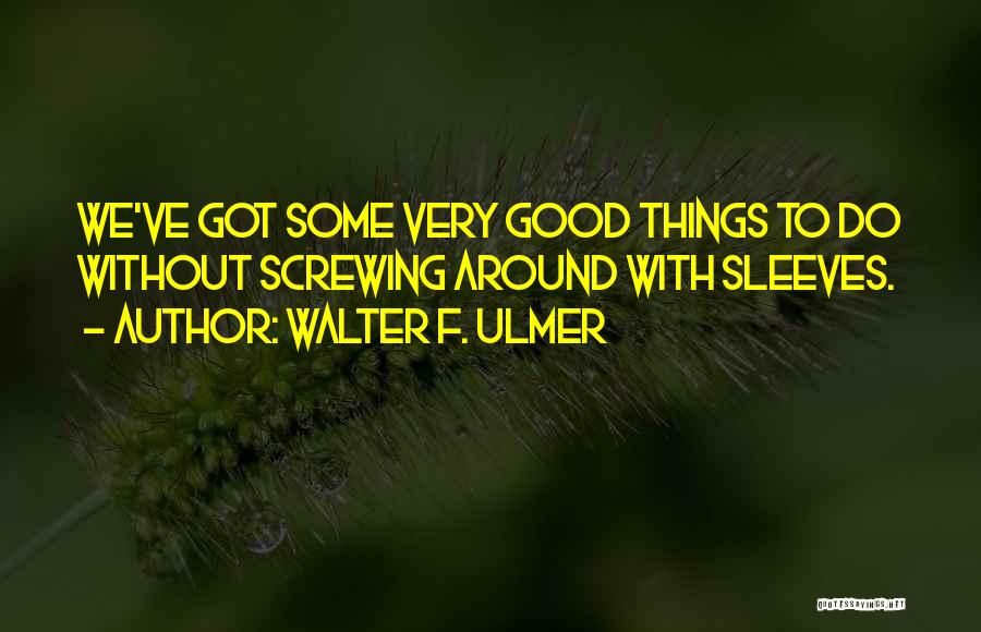 Walter F. Ulmer Quotes: We've Got Some Very Good Things To Do Without Screwing Around With Sleeves.