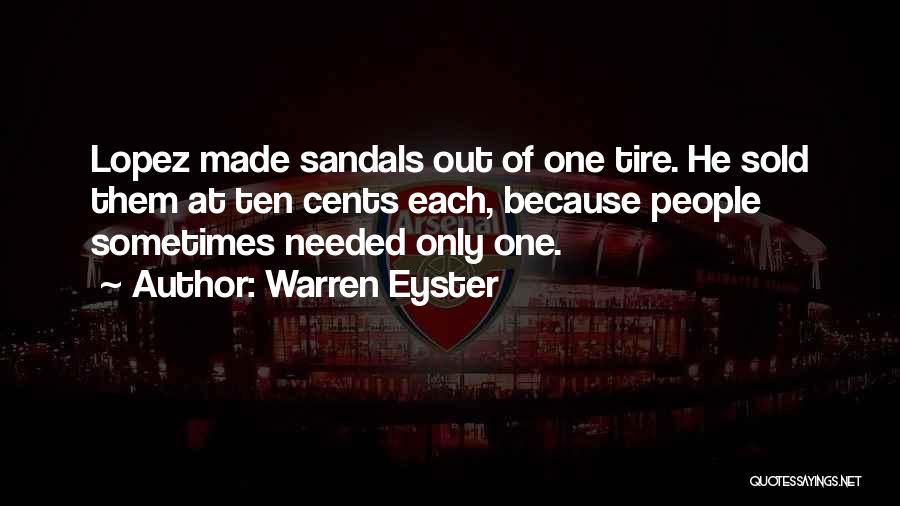 Warren Eyster Quotes: Lopez Made Sandals Out Of One Tire. He Sold Them At Ten Cents Each, Because People Sometimes Needed Only One.