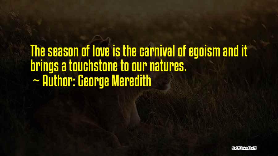 George Meredith Quotes: The Season Of Love Is The Carnival Of Egoism And It Brings A Touchstone To Our Natures.