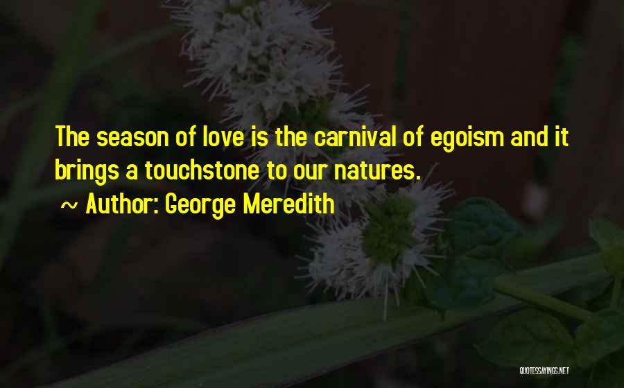 George Meredith Quotes: The Season Of Love Is The Carnival Of Egoism And It Brings A Touchstone To Our Natures.