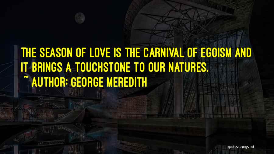 George Meredith Quotes: The Season Of Love Is The Carnival Of Egoism And It Brings A Touchstone To Our Natures.