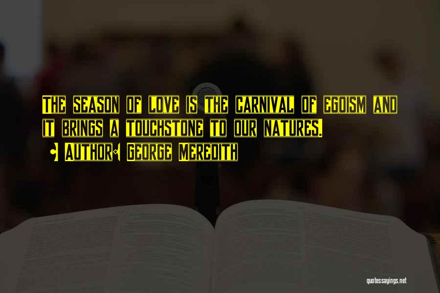 George Meredith Quotes: The Season Of Love Is The Carnival Of Egoism And It Brings A Touchstone To Our Natures.