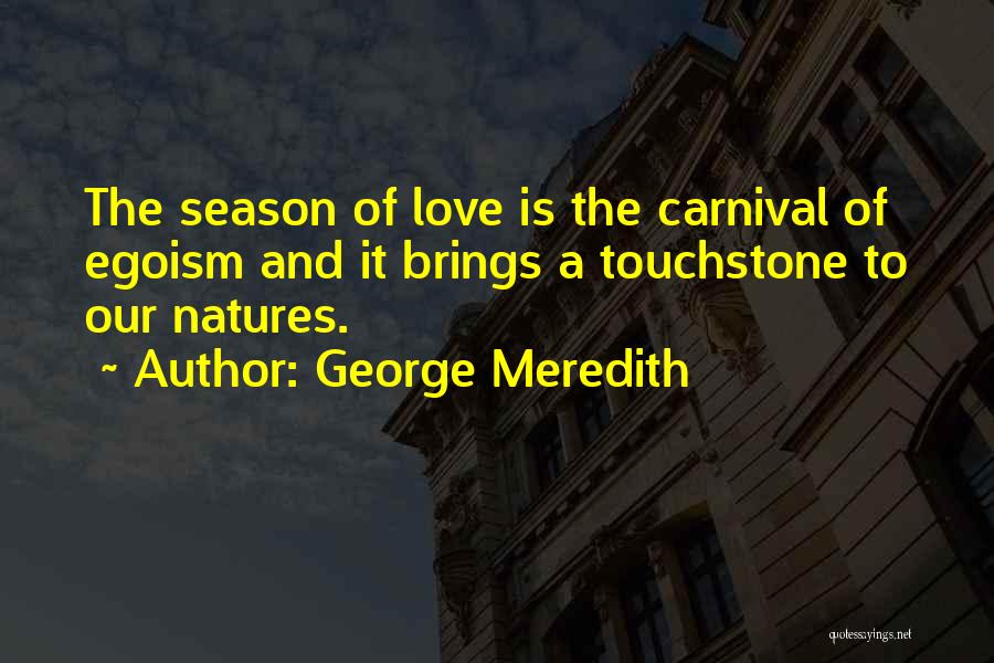 George Meredith Quotes: The Season Of Love Is The Carnival Of Egoism And It Brings A Touchstone To Our Natures.