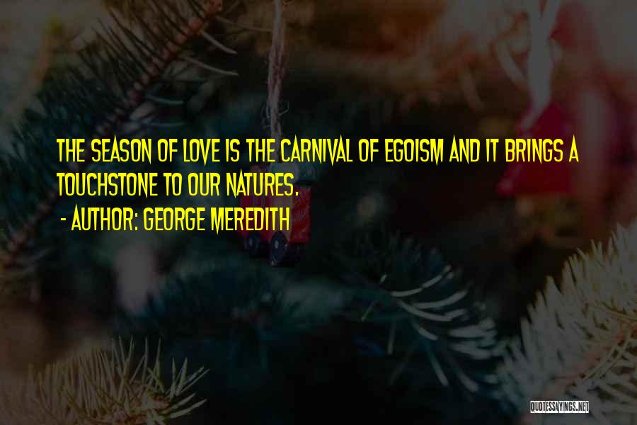 George Meredith Quotes: The Season Of Love Is The Carnival Of Egoism And It Brings A Touchstone To Our Natures.