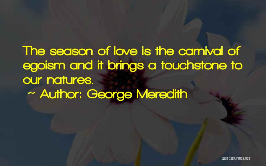 George Meredith Quotes: The Season Of Love Is The Carnival Of Egoism And It Brings A Touchstone To Our Natures.