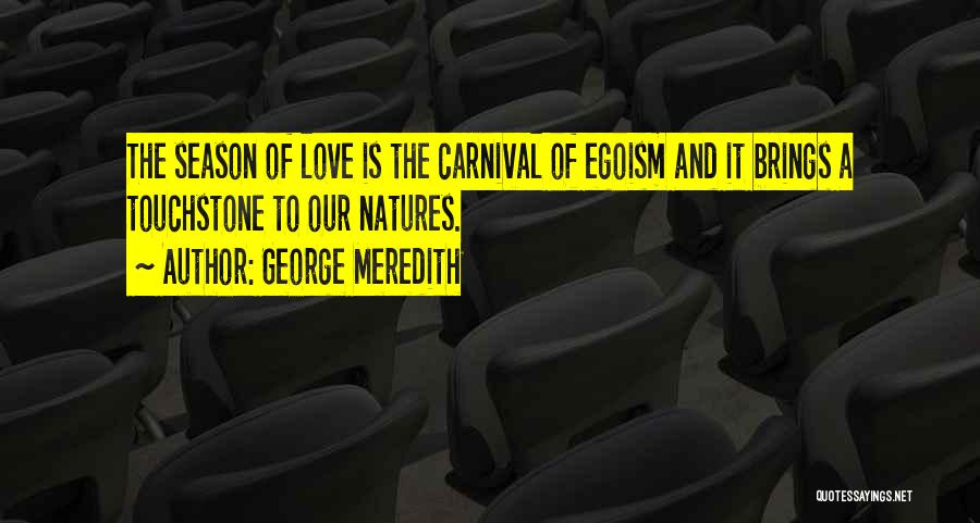 George Meredith Quotes: The Season Of Love Is The Carnival Of Egoism And It Brings A Touchstone To Our Natures.