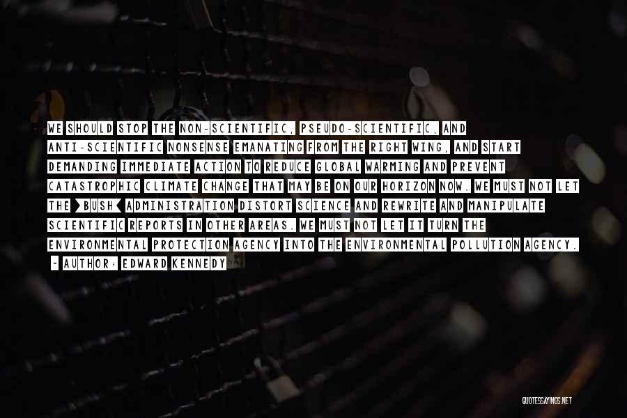 Edward Kennedy Quotes: We Should Stop The Non-scientific, Pseudo-scientific, And Anti-scientific Nonsense Emanating From The Right Wing, And Start Demanding Immediate Action To