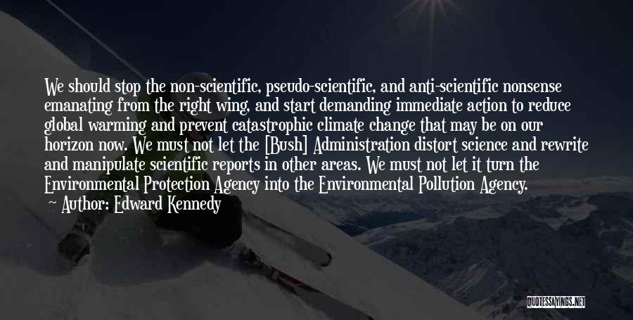 Edward Kennedy Quotes: We Should Stop The Non-scientific, Pseudo-scientific, And Anti-scientific Nonsense Emanating From The Right Wing, And Start Demanding Immediate Action To