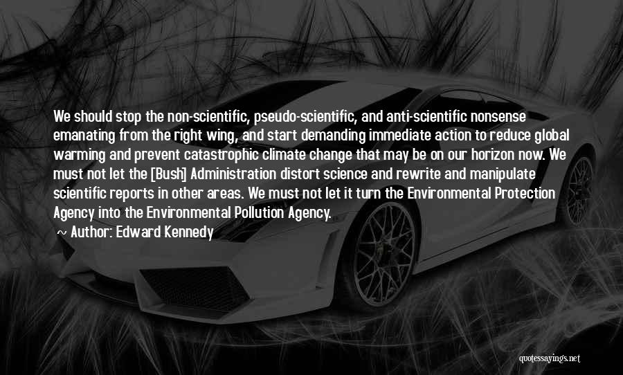 Edward Kennedy Quotes: We Should Stop The Non-scientific, Pseudo-scientific, And Anti-scientific Nonsense Emanating From The Right Wing, And Start Demanding Immediate Action To