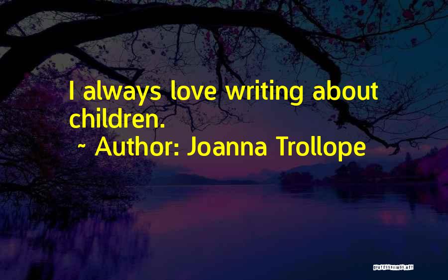 Joanna Trollope Quotes: I Always Love Writing About Children.