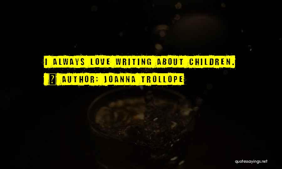 Joanna Trollope Quotes: I Always Love Writing About Children.