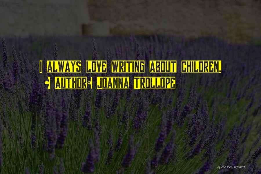 Joanna Trollope Quotes: I Always Love Writing About Children.