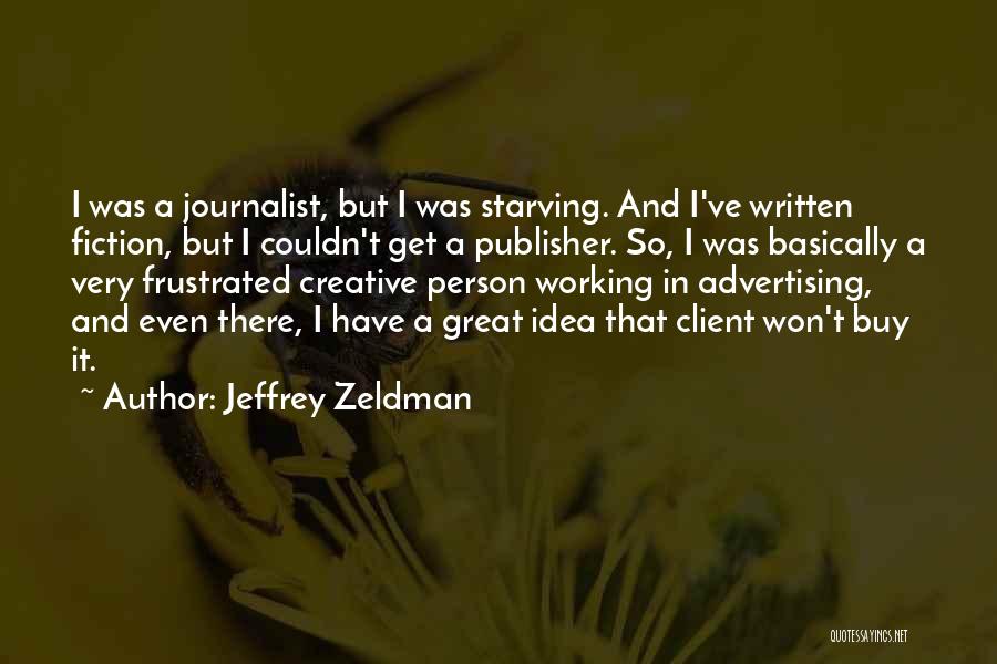 Jeffrey Zeldman Quotes: I Was A Journalist, But I Was Starving. And I've Written Fiction, But I Couldn't Get A Publisher. So, I