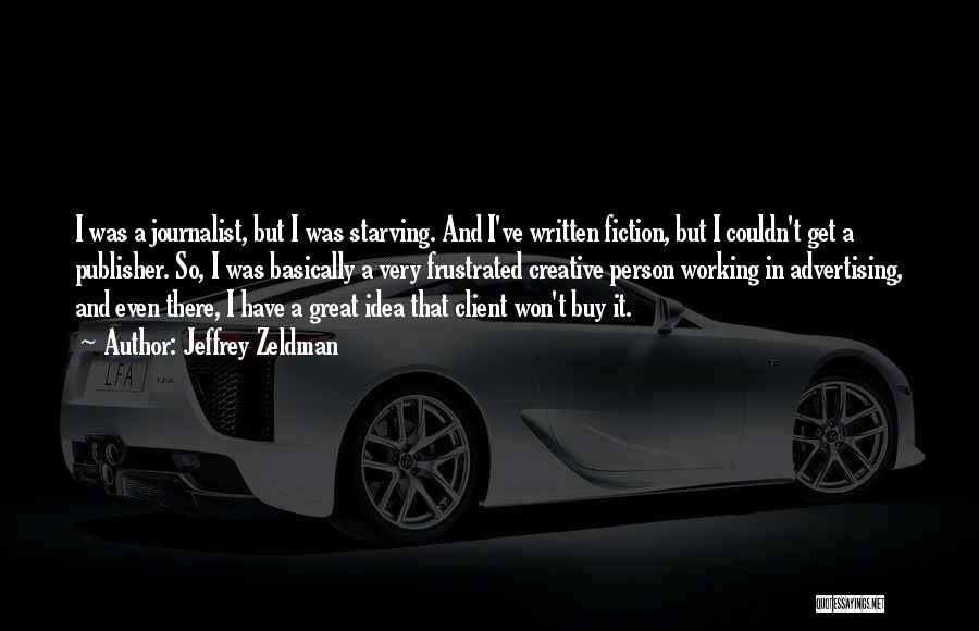 Jeffrey Zeldman Quotes: I Was A Journalist, But I Was Starving. And I've Written Fiction, But I Couldn't Get A Publisher. So, I