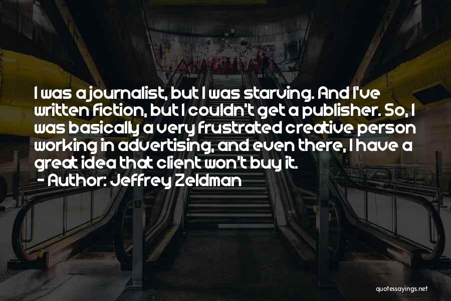 Jeffrey Zeldman Quotes: I Was A Journalist, But I Was Starving. And I've Written Fiction, But I Couldn't Get A Publisher. So, I