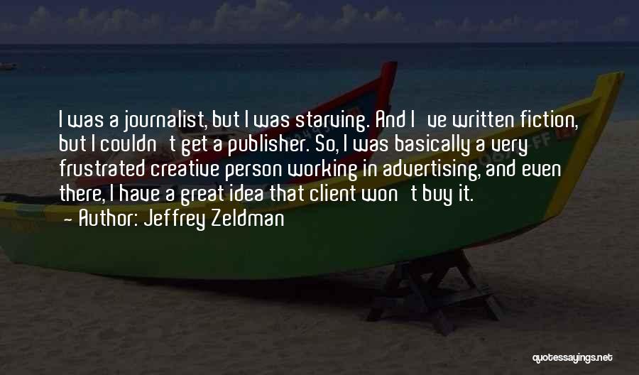 Jeffrey Zeldman Quotes: I Was A Journalist, But I Was Starving. And I've Written Fiction, But I Couldn't Get A Publisher. So, I