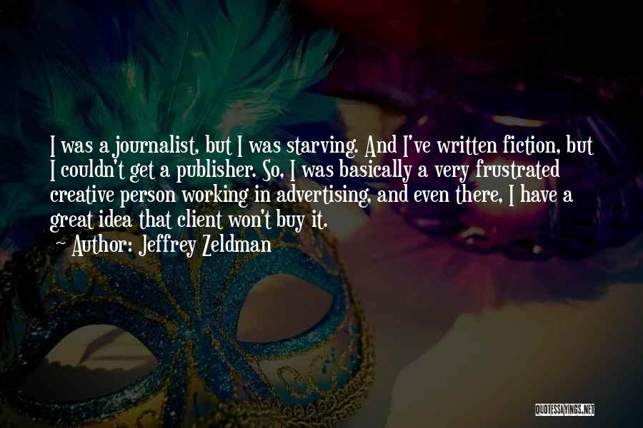 Jeffrey Zeldman Quotes: I Was A Journalist, But I Was Starving. And I've Written Fiction, But I Couldn't Get A Publisher. So, I