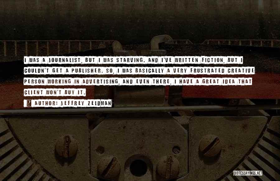 Jeffrey Zeldman Quotes: I Was A Journalist, But I Was Starving. And I've Written Fiction, But I Couldn't Get A Publisher. So, I